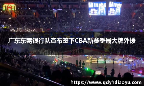 广东东莞银行队宣布签下CBA新赛季最大牌外援