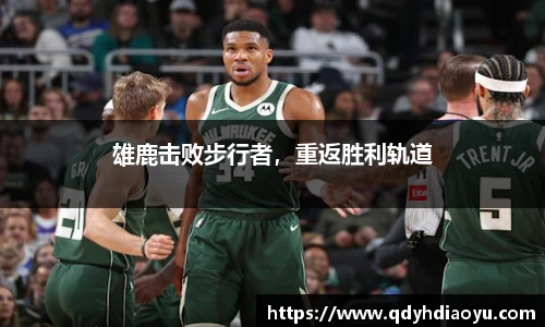 雄鹿击败步行者，重返胜利轨道