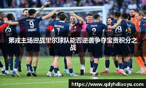 第戎主场迎战里尔球队能否逆袭争夺宝贵积分之战