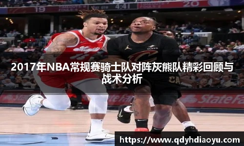 2017年NBA常规赛骑士队对阵灰熊队精彩回顾与战术分析