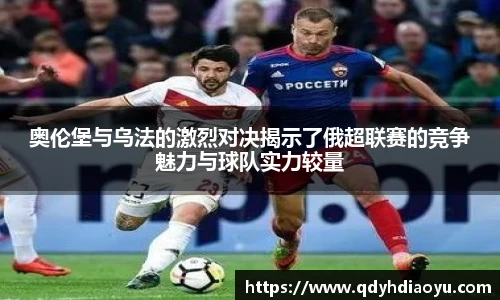 奥伦堡与乌法的激烈对决揭示了俄超联赛的竞争魅力与球队实力较量