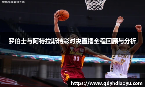罗伯士与阿特拉斯精彩对决直播全程回顾与分析