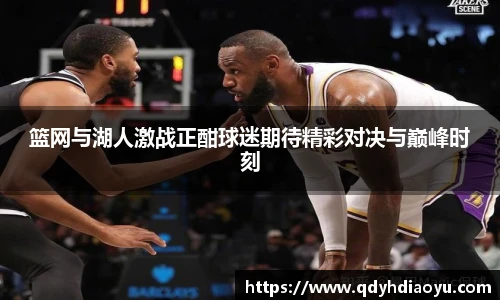 篮网与湖人激战正酣球迷期待精彩对决与巅峰时刻