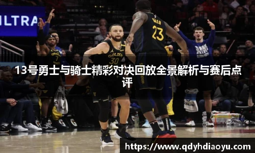 13号勇士与骑士精彩对决回放全景解析与赛后点评