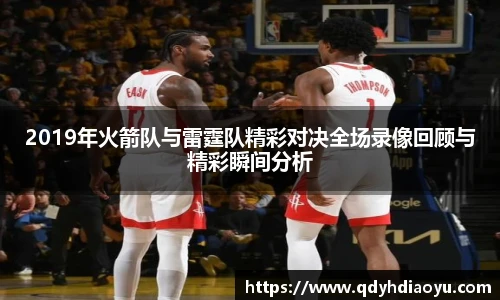 2019年火箭队与雷霆队精彩对决全场录像回顾与精彩瞬间分析