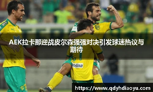 AEK拉卡那迎战皮尔森强强对决引发球迷热议与期待