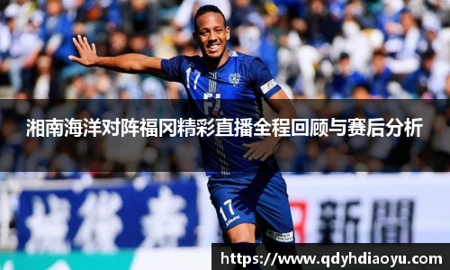 湘南海洋对阵福冈精彩直播全程回顾与赛后分析